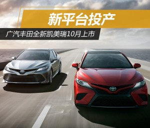 广汽丰田全新凯美瑞10月上市 新平台投产
