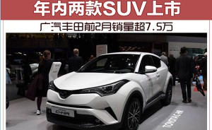 广汽丰田前2月销量超7.5万 年内两款SUV上市