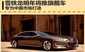 雪铁龙明年将推旗舰车 专为中国市场打造
