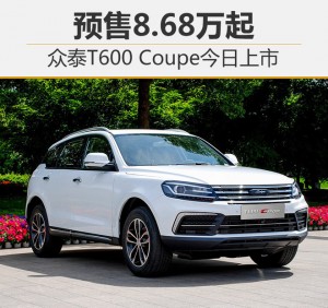 众泰T600 Coupe今日上市 预售8.68万起