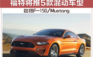 福特将推5款混动车型 包括F-150/Mustang