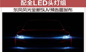 东风风光全新SUV预告图发布 配全LED头灯组