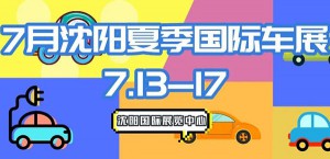 7月13日-17日 沈阳夏季国际车展重磅来袭